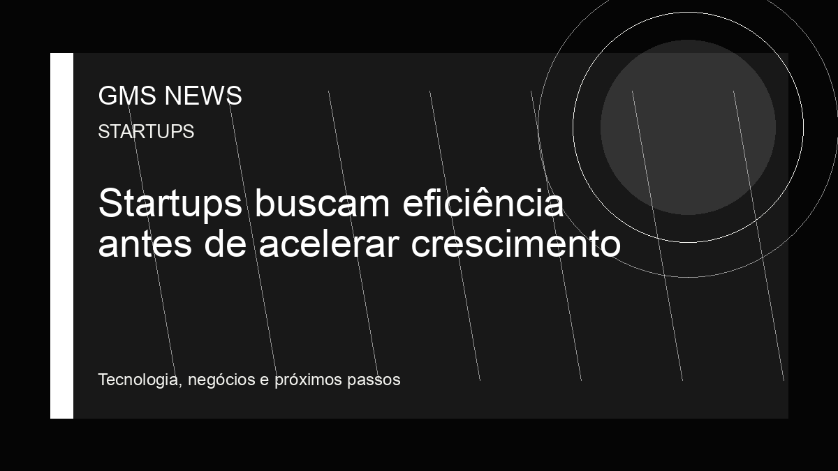 Arte editorial da GMS NEWS para: Startups buscam eficiência antes de acelerar crescimento